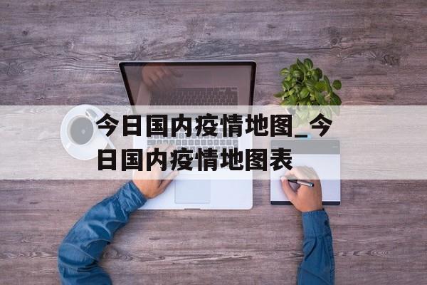 今日国内疫情地图_今日国内疫情地图表