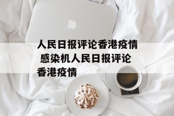 人民日报评论香港疫情 感染机人民日报评论香港疫情