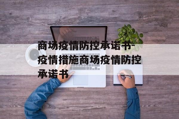 商场疫情防控承诺书-疫情措施商场疫情防控承诺书
