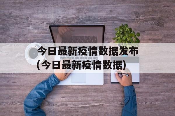 今日最新疫情数据发布(今日最新疫情数据)