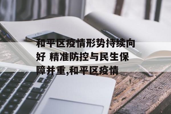 和平区疫情形势持续向好 精准防控与民生保障并重,和平区疫情