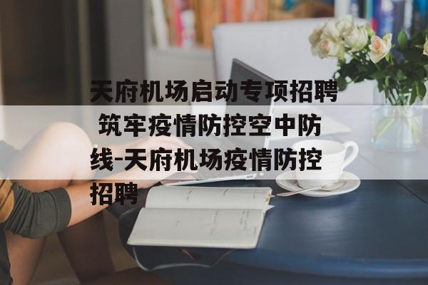 天府机场启动专项招聘 筑牢疫情防控空中防线-天府机场疫情防控招聘