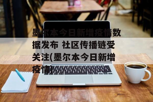 墨尔本今日新增疫情数据发布 社区传播链受关注(墨尔本今日新增疫情)